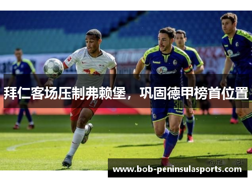 拜仁客场压制弗赖堡，巩固德甲榜首位置