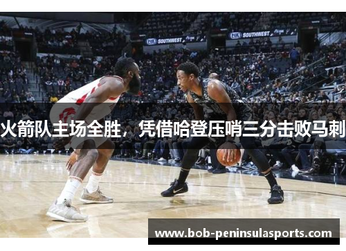 火箭队主场全胜，凭借哈登压哨三分击败马刺