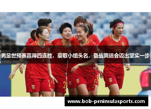 男足世预赛赢得四连胜，豪取小组头名，备战奥运会迈出坚实一步