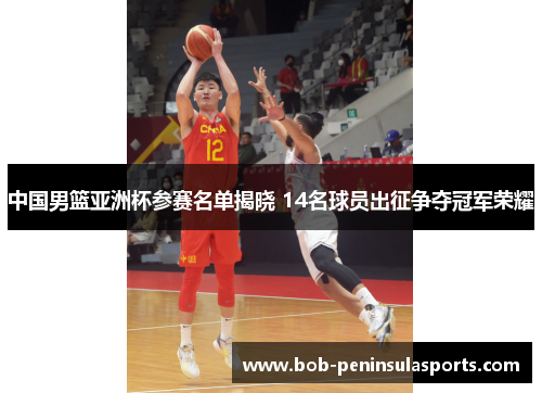 中国男篮亚洲杯参赛名单揭晓 14名球员出征争夺冠军荣耀